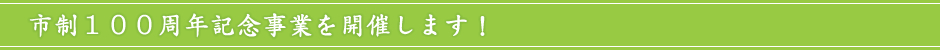 市制100周年記念事業を開催します!