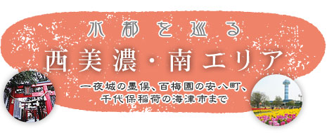 西美濃・南エリア　一夜城の墨俣、百梅園の安八町、千代保稲荷の海津市まで