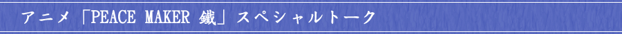 アニメ「PEACE MAKER 鐵」スペシャルトーク