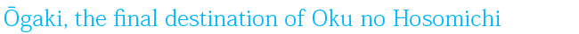 Ōgaki, the final destination of Oku no Hosomichi