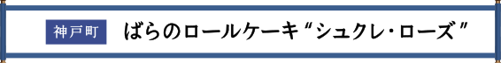 神戸市 ばらのロールケーキ“シュクレ・ローズ”