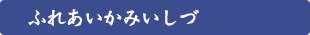 ふれあいかみいしづ