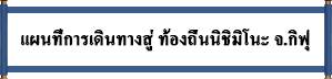 แผนที่การเดินทางสู่ ท้องถิ่นนิชิมิโนะ จ.กิฟุ