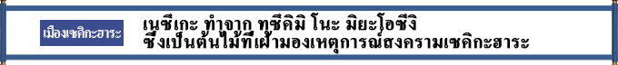 เมืองเซคิกะฮาระ  เนซึเกะ ทำจาก ทซึคิมิ โนะ มิยะโอซึงิ ซึ่งเป็นต้นไม้ที่เฝ้ามองเหตุการณ์สงครามเซคิกะฮาระ