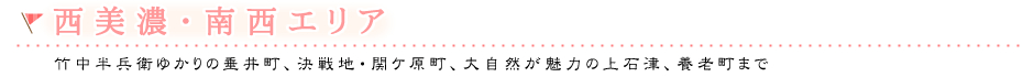 西美濃・南西エリア　竹中半兵衛ゆかりの垂井町、決戦地・関ケ原町、大自然が魅力の上石津、養老町まで