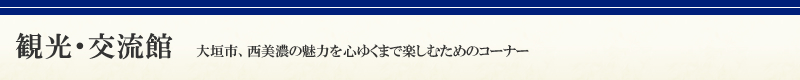 観光・交流館　大垣市、西美濃の魅力を心ゆくまで楽しむためのコーナー